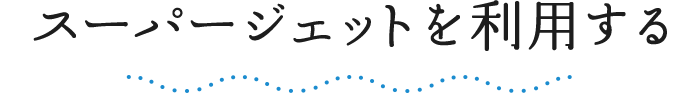 スーパージェットを利用する