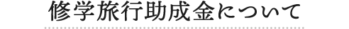 修学旅行助成金について