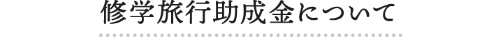 修学旅行助成金について