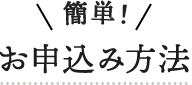 簡単！お申込み方法