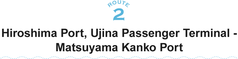 ROUTE2 Hiroshima Port, Ujina Passenger Terminal - Matsuyama Kanko Port